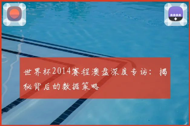 世界杯2014赛程澳盘深度专访：揭秘背后的数据策略