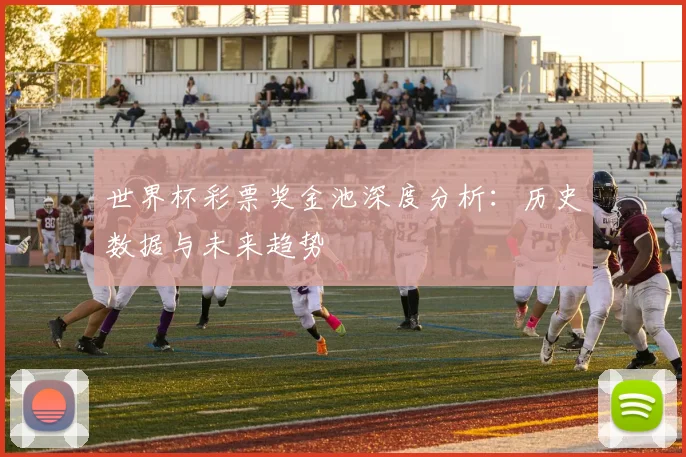 世界杯彩票奖金池深度分析:历史数据与未来趋势