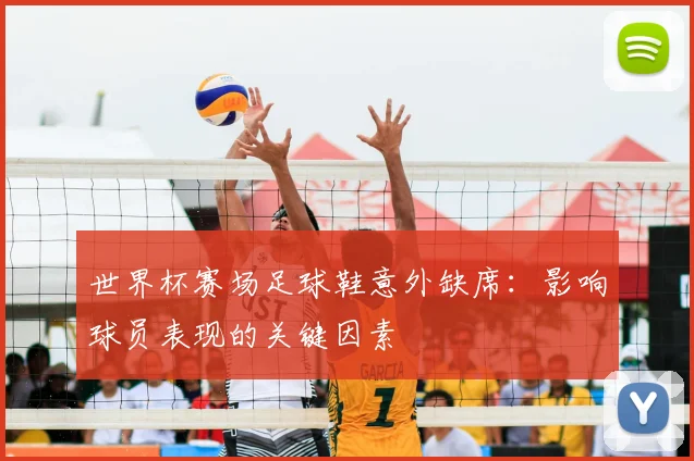 世界杯赛场足球鞋意外缺席:影响球员表现的关键因素