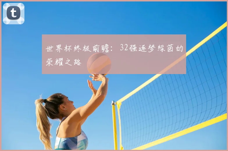 世界杯终极前瞻：32强逐梦绿茵的荣耀之路