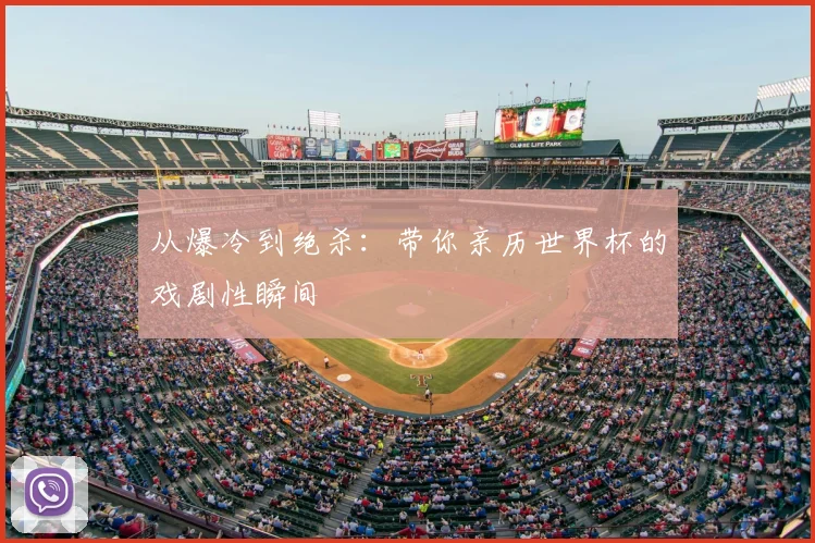 从爆冷到绝杀:带你亲历世界杯的戏剧性瞬间