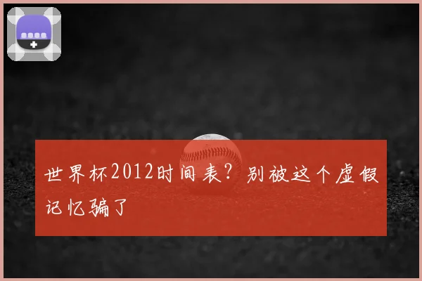 世界杯2012时间表?别被这个虚假记忆骗了