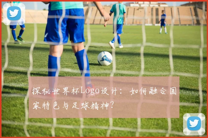探秘世界杯Logo设计：如何融合国家特色与足球精神？