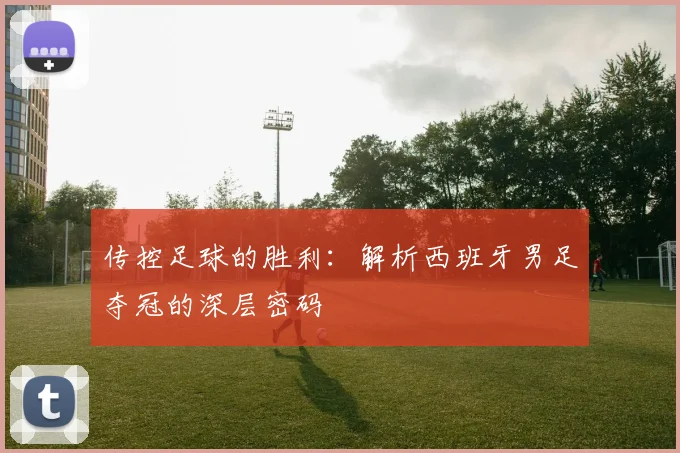 传控足球的胜利：解析西班牙男足夺冠的深层密码