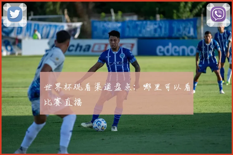 世界杯观看渠道盘点:哪里可以看比赛直播