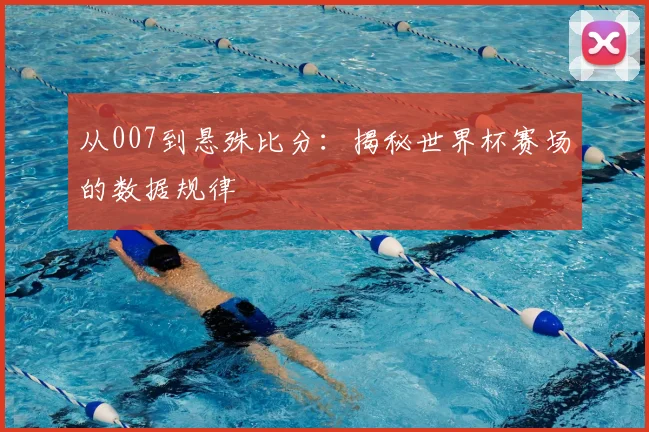 从007到悬殊比分：揭秘世界杯赛场的数据规律