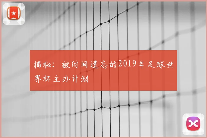 揭秘:被时间遗忘的2019年足球世界杯主办计划