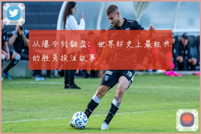 从爆冷到翻盘：世界杯史上最经典的胜负投注故事