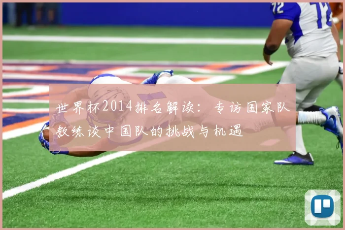 世界杯2014排名解读：专访国家队教练谈中国队的挑战与机遇