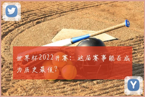 世界杯2022开赛:这届赛事能否成为历史最佳?