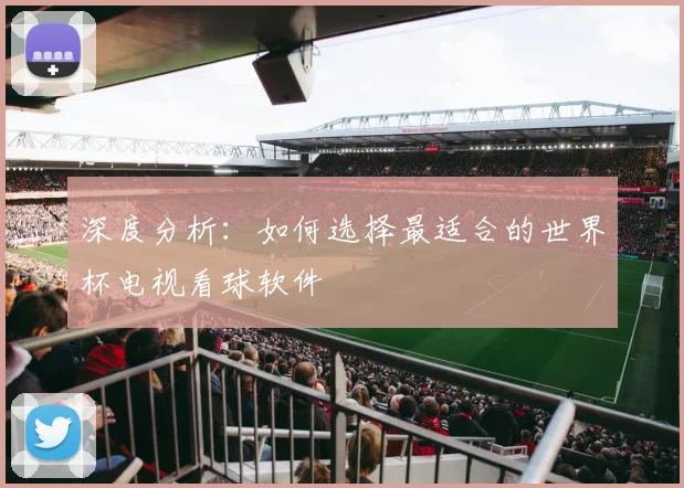 深度分析：如何选择最适合的世界杯电视看球软件