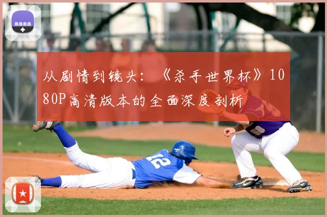 从剧情到镜头:《杀手世界杯》1080P高清版本的全面深度剖析