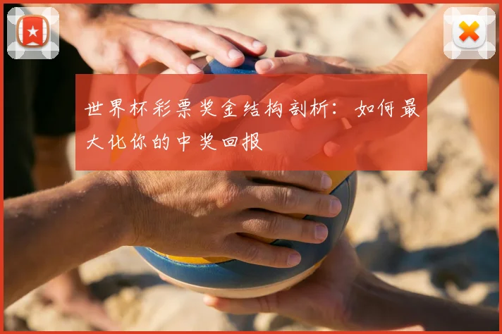 世界杯彩票奖金结构剖析：如何最大化你的中奖回报