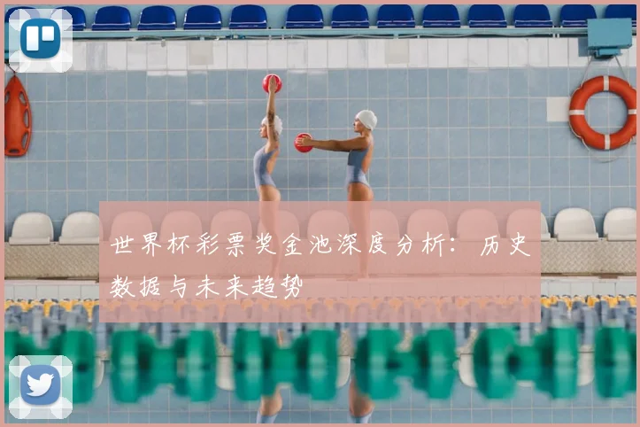 世界杯彩票奖金池深度分析:历史数据与未来趋势