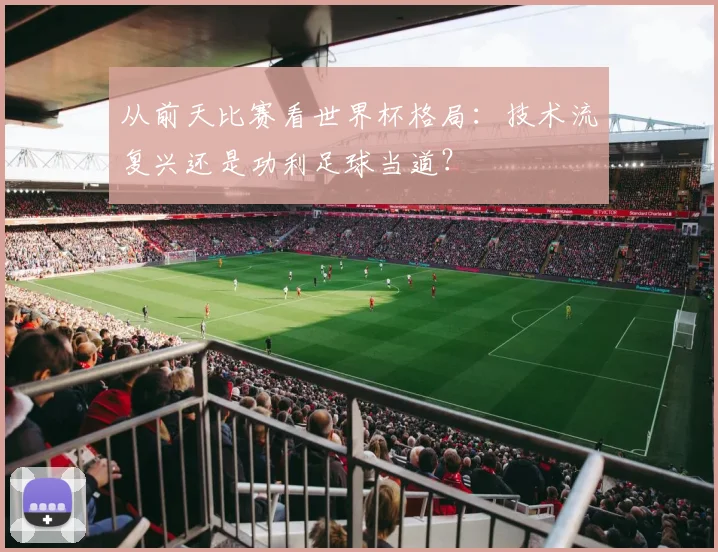 从前天比赛看世界杯格局：技术流复兴还是功利足球当道？