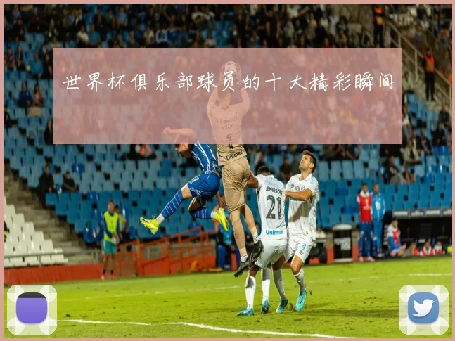 世界杯俱乐部球员的十大精彩瞬间