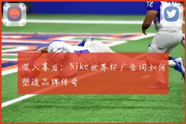 深入幕后：Nike世界杯广告词如何塑造品牌传奇