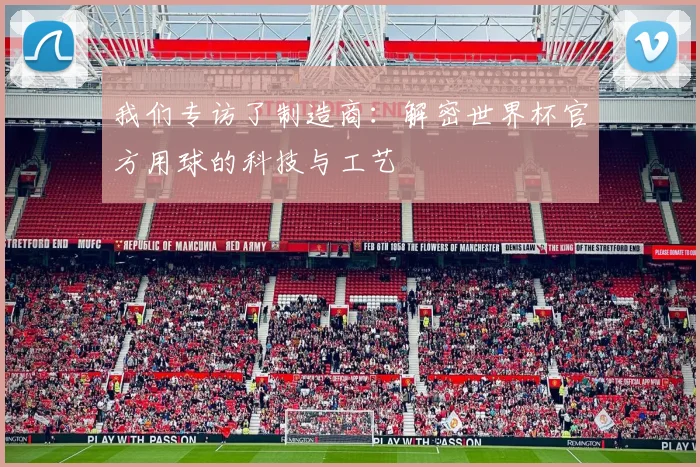 我们专访了制造商：解密世界杯官方用球的科技与工艺