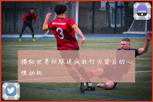 揭秘世界杯球迷疯狂行为背后的心理动机
